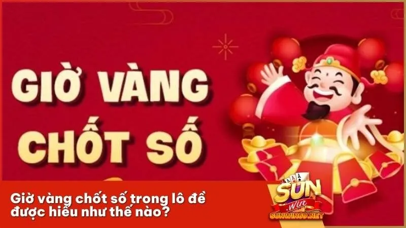 Giờ vàng chốt số trong lô đề được hiểu như thế nào?