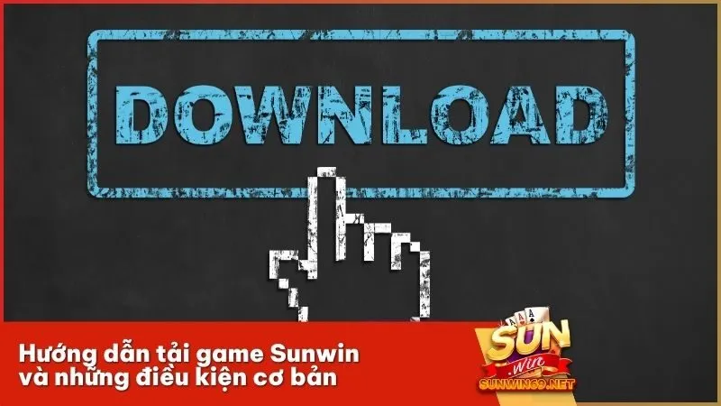 Hướng dẫn tải game Sunwin và những điều kiện cơ bản