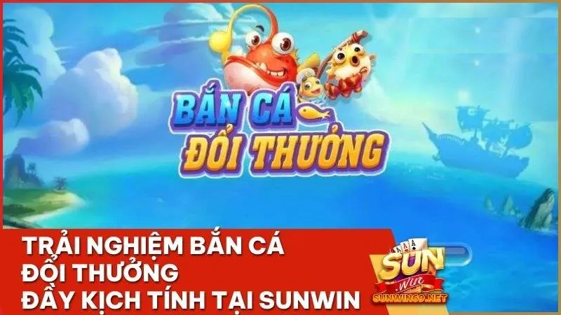 trai nghiem ban ca doi thuong day kich tinh tai sunwin - Chơi bắn cá đổi thưởng tại Sunwin: Cơ hội săn hũ lớn với trải nghiệm độc đáo