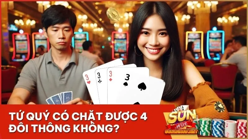 Tứ quý có chặt được 4 đôi thông không? Mẹo chơi hiệu quả